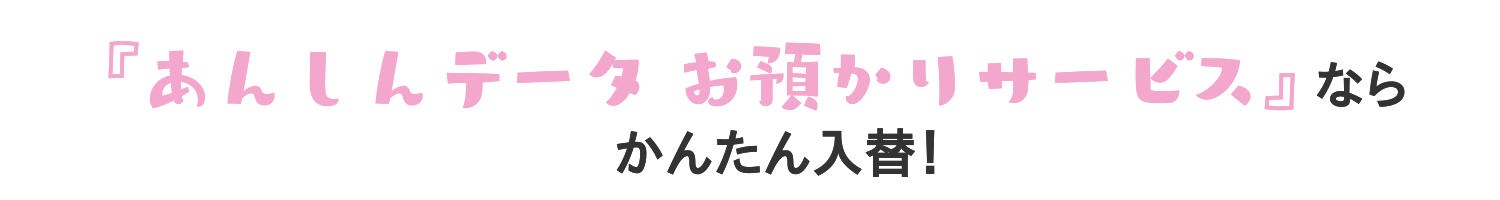 あんしんデータお預かりサービスならかんたん入替え