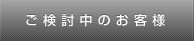 ご検討中のお客様